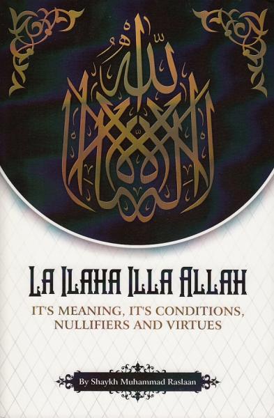 La Ilaha Illa Allah - It's Meaning It's Conditions Nullifiers and Virtues - Front Cover