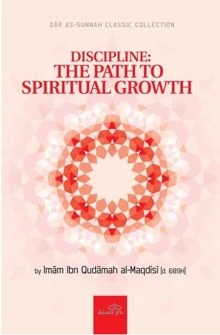 Discipline: The Path To Spiritual Growth : English translation Of Selected Chapters Of Mukhtasar Minhaj Al-Qasidin (A Textbook On The Ethics