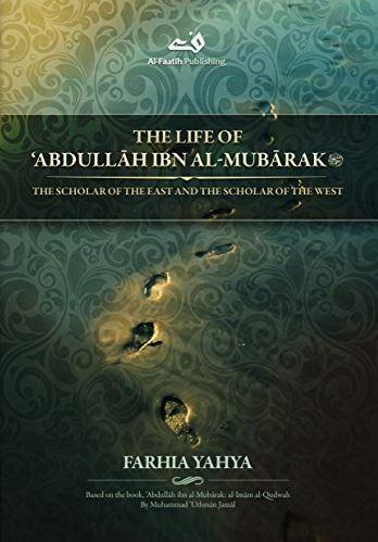The Life Of Abdullah Ibn Al-Mubarak: The Scholar Of The East And The Scholar Of The West - English_Book